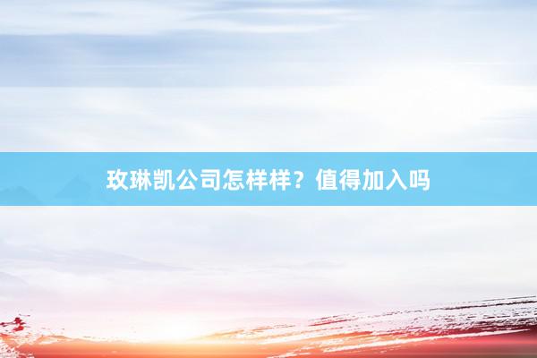 玫琳凯公司怎样样？值得加入吗