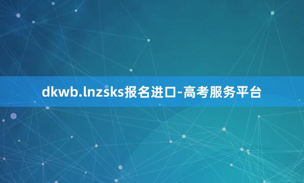 dkwb.lnzsks报名进口-高考服务平台