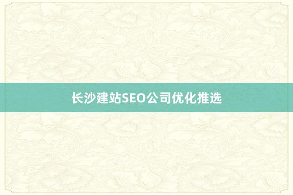 长沙建站SEO公司优化推选