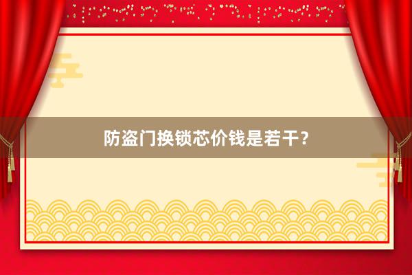 防盗门换锁芯价钱是若干？