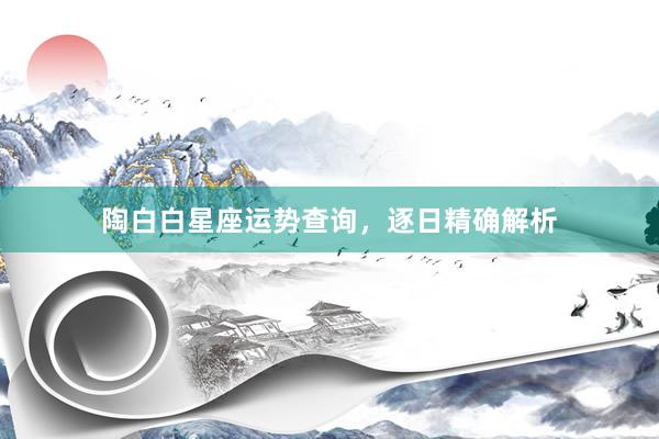陶白白星座运势查询，逐日精确解析