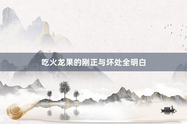 吃火龙果的刚正与坏处全明白