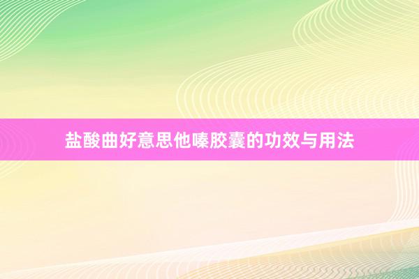 盐酸曲好意思他嗪胶囊的功效与用法