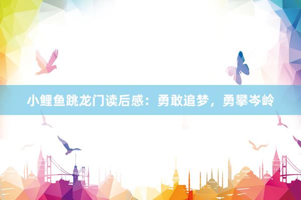 小鲤鱼跳龙门读后感:勇敢追梦,勇攀岑岭
